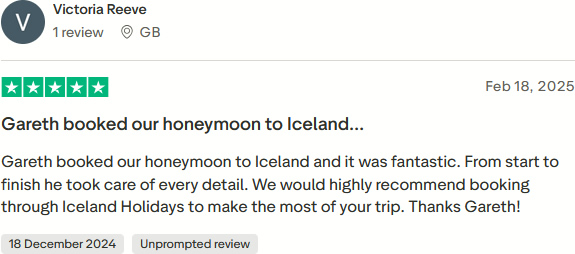 Trustpilot Review: Gareth booked our honeymoon to Iceland and it was fantastic. From start to finish he took care of every detail. We would highly recommend booking through Iceland Holidays to make the most of your trip. Thanks Gareth!